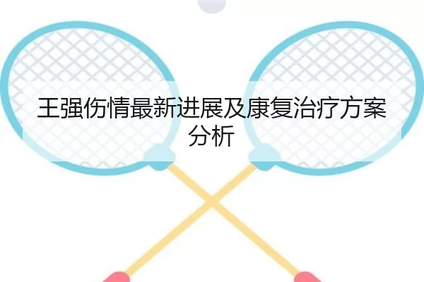 王强伤情最新进展及康复治疗方案分析